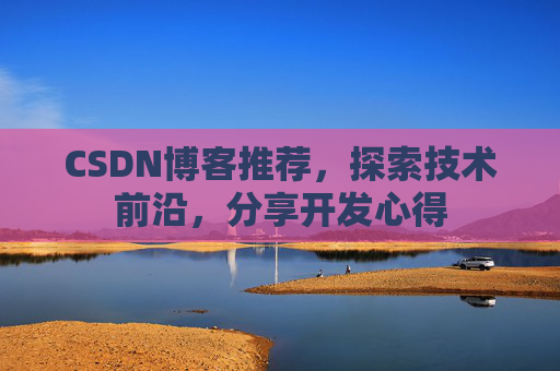 CSDN博客推荐,探索技术前沿,分享开发心得